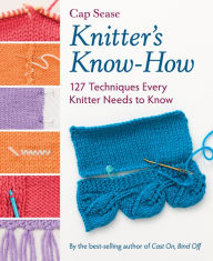 Title: Knitter's Know-How: 127 Techniques Every Knitter Needs to Know, Author: Cap Sease