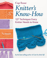 Title: Knitter's Know-How: 127 Techniques Every Knitter Needs to Know, Author: Cap Sease