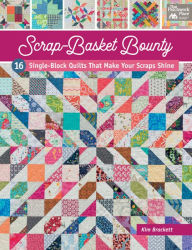 Title: Scrap-Basket Bounty: 16 Single-Block Quilts That Make Your Scraps Shine, Author: Kim Brackett