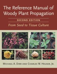 Title: The Reference Manual of Woody Plant Propagation: From Seed to Tissue Culture, Second Edition / Edition 2, Author: Michael A. Dirr