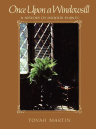 Title: Once Upon a Windowsill: A History of Indoor Plants, Author: Tovah Martin