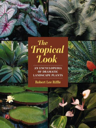 Title: The Tropical Look: An Encyclopedia of Dramatic Landscape Plants, Author: Robert Lee Riffle