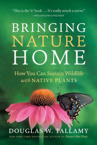 Title: Bringing Nature Home: How You Can Sustain Wildlife with Native Plants, Updated and Expanded, Author: Douglas W. Tallamy
