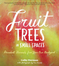 Title: Fruit Trees in Small Spaces: Abundant Harvests from Your Own Backyard, Author: Colby Eierman