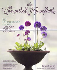 Title: The Unexpected Houseplant: 220 Extraordinary Choices for Every Spot in Your Home, Author: Tovah Martin