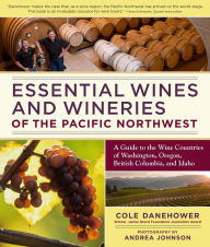 Title: Essential Wines and Wineries of the Pacific Northwest: A Guide to the Wine Countries of Washington, Oregon, British Columbia, and Idaho, Author: Cole Danehower