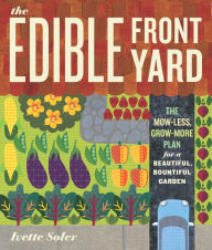 Title: The Edible Front Yard: The Mow-Less, Grow-More Plan for a Beautiful, Bountiful Garden, Author: Ivette Soler