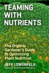 Alternative view 1 of Teaming with Nutrients: The Organic Gardener's Guide to Optimizing Plant Nutrition