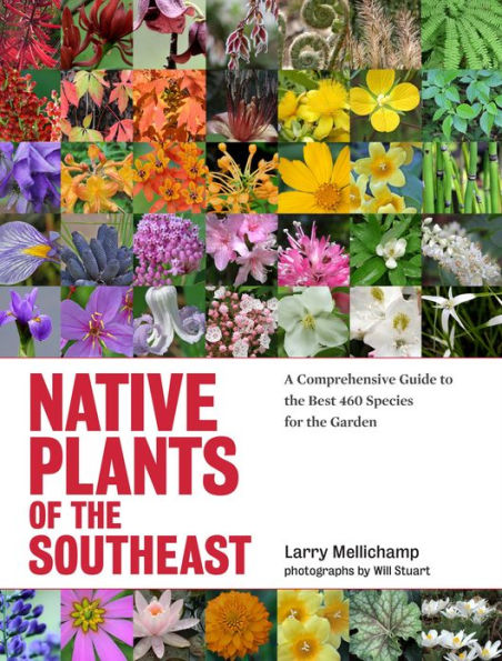 Native Plants of the Southeast: A Comprehensive Guide to the Best 460 Species for the Garden