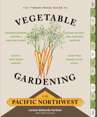 Title: The Timber Press Guide to Vegetable Gardening in the Pacific Northwest, Author: Lorene Edwards Forkner