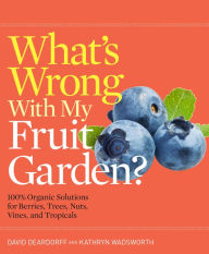 Title: What's Wrong With My Fruit Garden?: 100% Organic Solutions for Berries, Trees, Nuts, Vines, and Tropicals, Author: David Deardorff