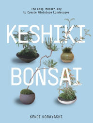 Title: Keshiki Bonsai: The Easy, Modern Way to Create Miniature Landscapes, Author: Kenji Kobayashi