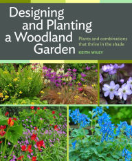 Title: Designing and Planting a Woodland Garden: Plants and Combinations that Thrive in the Shade, Author: Keith Wiley