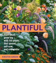 Title: Plantiful: Start Small, Grow Big with 150 Plants That Spread, Self-Sow, and Overwinter, Author: Kristin Green