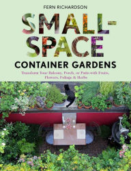 Title: Small-Space Container Gardens: Transform Your Balcony, Porch, or Patio with Fruits, Flowers, Foliage, and Herbs, Author: Fern Richardson