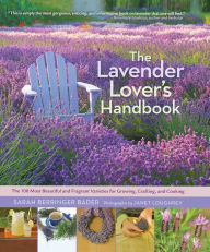 Title: The Lavender Lover's Handbook: The 100 Most Beautiful and Fragrant Varieties for Growing, Crafting, and Cooking, Author: Sarah Berringer Bader