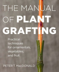 Title: The Manual of Plant Grafting: Practical Techniques for Ornamentals, Vegetables, and Fruit, Author: Peter T. MacDonald