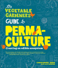 Title: The Vegetable Gardener's Guide to Permaculture: Creating an Edible Ecosystem, Author: Christopher Shein