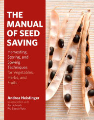 Title: The Manual of Seed Saving: Harvesting, Storing, and Sowing Techniques for Vegetables, Herbs, and Fruits, Author: Andrea Heistinger