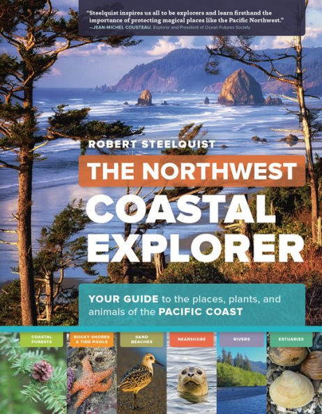 The Northwest Coastal Explorer: Your Guide to the Places, Plants, and Animals of the Pacific Coast