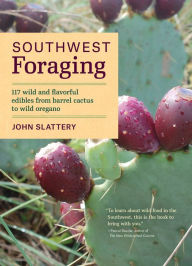 Title: Southwest Foraging: 117 Wild and Flavorful Edibles from Barrel Cactus to Wild Oregano, Author: John Slattery