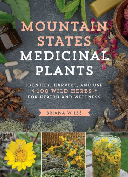 Mountain States Medicinal Plants: Identify, Harvest, and Use 100 Wild Herbs for Health and Wellness