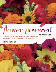 Title: The Flower-Powered Garden: Supercharge Your Borders and Containers with Bold, Colourful Plant Combinations, Author: Andy Vernon