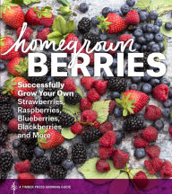 Title: Homegrown Berries: Successfully Grow Your Own Strawberries, Raspberries, Blueberries, Blackberries, and More, Author: Timber Press