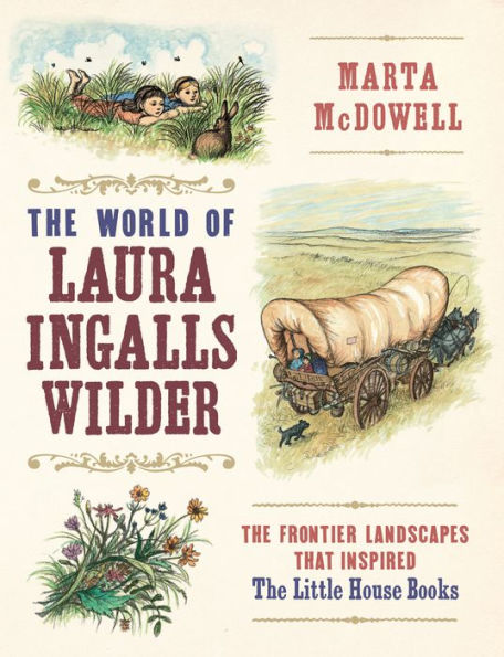 The World of Laura Ingalls Wilder: The Frontier Landscapes that Inspired the Little House Books