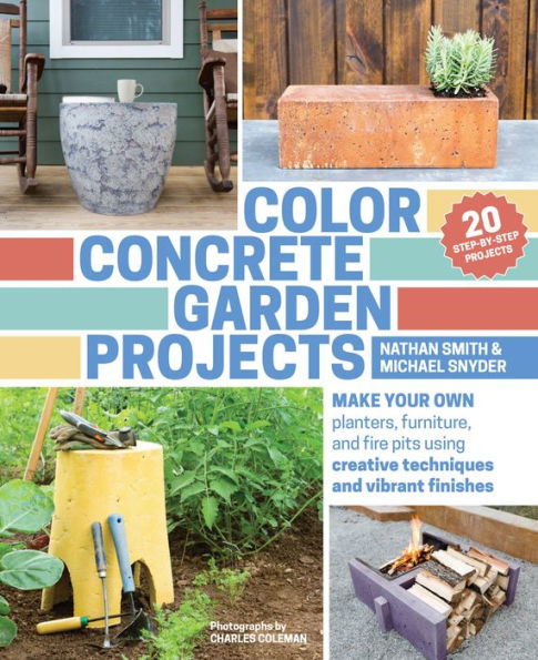 Color Concrete Garden Projects: Make Your Own Planters, Furniture, and Fire Pits Using Creative Techniques and Vibrant Finishes