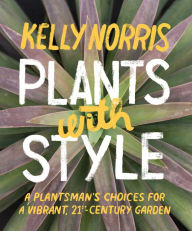 Title: Plants with Style: A Plantsman's Choices for a Vibrant, 21st-Century Garden, Author: Kelly Norris