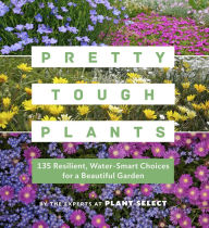 Title: Pretty Tough Plants: 135 Resilient, Water-Smart Choices for a Beautiful Garden, Author: Plant Select