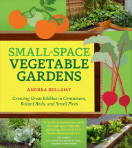 Title: Small-Space Vegetable Gardens: Growing Great Edibles in Containers, Raised Beds, and Small Plots, Author: Andrea Bellamy