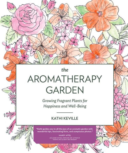 The Aromatherapy Garden: Growing Fragrant Plants for Happiness and Well-Being