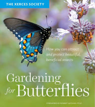 Title: Gardening for Butterflies: How You Can Attract and Protect Beautiful, Beneficial Insects, Author: The Xerces Society