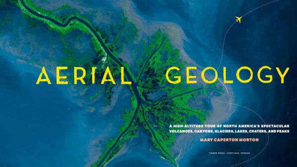 Aerial Geology: A High-Altitude Tour of North America's Spectacular Volcanoes, Canyons, Glaciers, Lakes, Craters, and Peaks