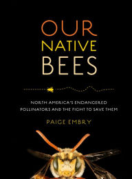 Title: Our Native Bees: North America's Endangered Pollinators and the Fight to Save Them, Author: Paige Embry