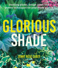 Title: Glorious Shade: Dazzling Plants, Design Ideas, and Proven Techniques for Your Shady Garden, Author: Jenny Rose Carey