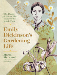 Title: Emily Dickinson's Gardening Life: The Plants and Places That Inspired the Iconic Poet, Author: Marta McDowell