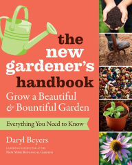 Title: The New Gardener's Handbook: Everything You Need to Know to Grow a Beautiful and Bountiful Garden, Author: Daryl Beyers