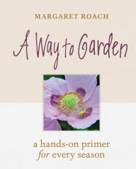 Title: A Way to Garden: A Hands-On Primer for Every Season, Author: Margaret Roach