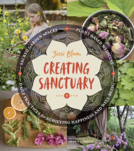 Title: Creating Sanctuary: Sacred Garden Spaces, Plant-Based Medicine, and Daily Practices to Achieve Happiness and Well-Being, Author: Jessi Bloom