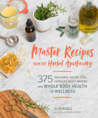 Title: Master Recipes from the Herbal Apothecary: 375 Tinctures, Salves, Teas, Capsules, Oils, and Washes for Whole-Body Health and Wellness, Author: JJ Pursell