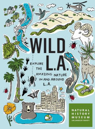 Title: Wild LA: Explore the Amazing Nature in and Around Los Angeles, Author: Natural History Museum of Los Angeles County