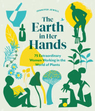 Title: The Earth in Her Hands: 75 Extraordinary Women Working in the World of Plants, Author: Jennifer Jewell