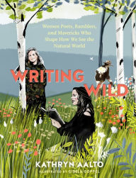 Title: Writing Wild: Women Poets, Ramblers, and Mavericks Who Shape How We See the Natural World, Author: Kathryn Aalto