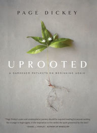 Title: Uprooted: A Gardener Reflects on Beginning Again, Author: Page Dickey