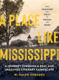 Title: A Place Like Mississippi: A Journey Through a Real and Imagined Literary Landscape, Author: W. Ralph Eubanks