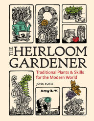 Title: The Heirloom Gardener: Traditional Plants and Skills for the Modern World, Author: John Forti