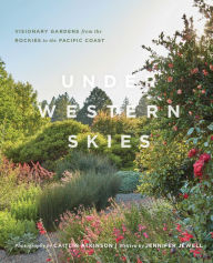 Title: Under Western Skies: Visionary Gardens from the Rocky Mountains to the Pacific Coast, Author: Jennifer Jewell